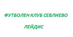 ФУТБОЛЕН КЛУБ СЕВЛИЕВО ЛЕЙДИС ФУТБОЛЕН КЛУБ СЕВЛИЕВО ЛЕЙДИС